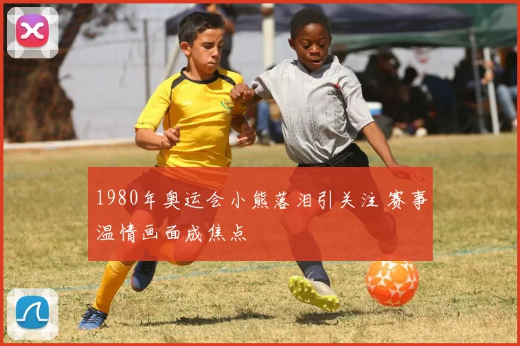 1980年奥运会小熊落泪引关注 赛事温情画面成焦点