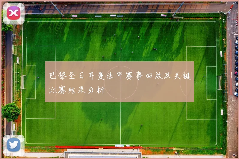 巴黎圣日耳曼法甲赛事回放及关键比赛结果分析