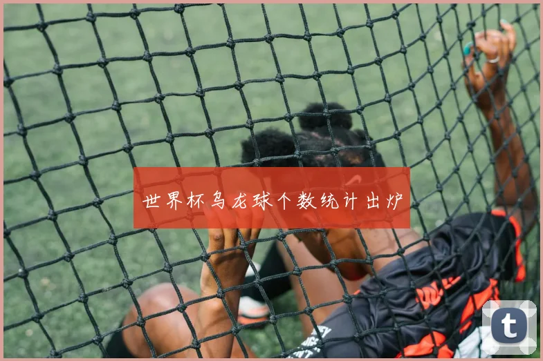 世界杯乌龙球个数统计出炉