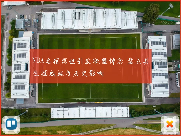 NBA名宿离世引发联盟悼念 盘点其生涯成就与历史影响