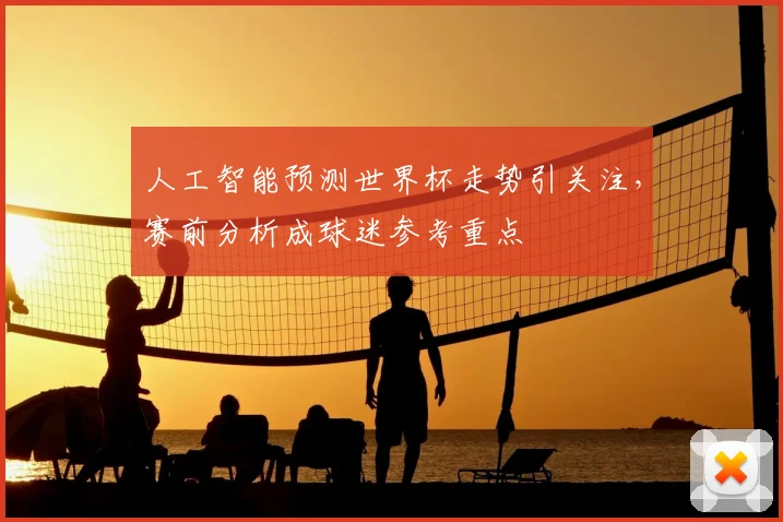 人工智能预测世界杯走势引关注,赛前分析成球迷参考重点