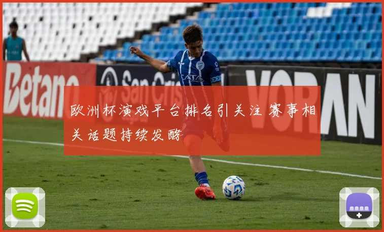 欧洲杯演戏平台排名引关注 赛事相关话题持续发酵