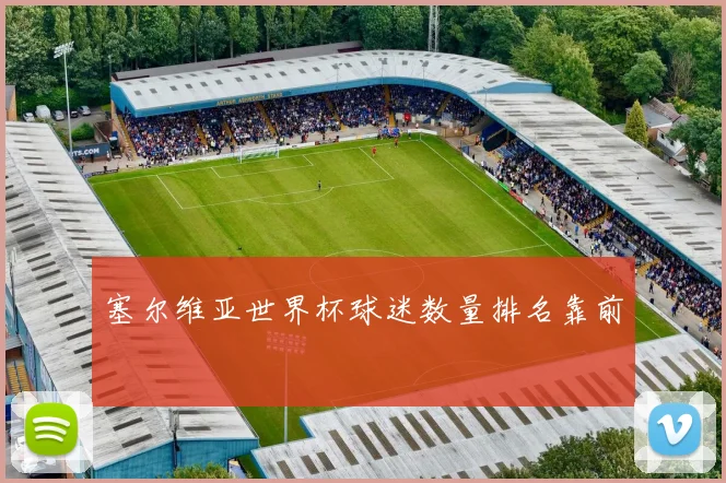 塞尔维亚世界杯球迷数量排名靠前
