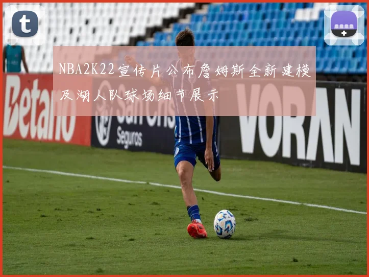 NBA2K22宣传片公布詹姆斯全新建模及湖人队球场细节展示