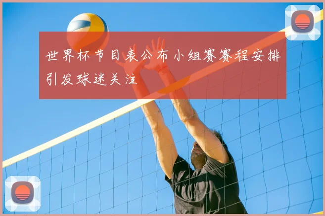 世界杯节目表公布小组赛赛程安排引发球迷关注