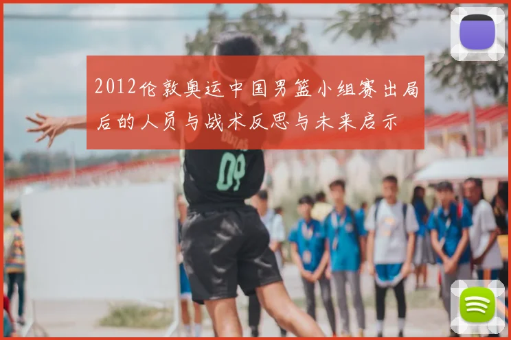 2012伦敦奥运中国男篮小组赛出局后的人员与战术反思与未来启示