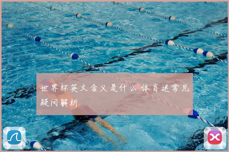 世界杯英文含义是什么 体育迷常见疑问解析