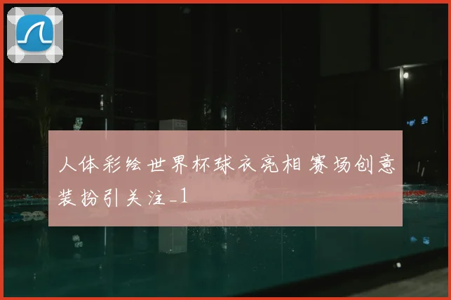 人体彩绘世界杯球衣亮相 赛场创意装扮引关注_1