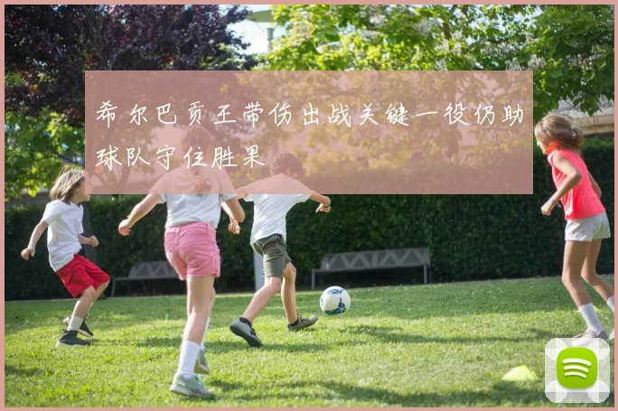 希尔巴贡王带伤出战关键一役仍助球队守住胜果