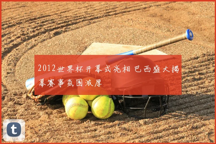 2012世界杯开幕式亮相 巴西盛大揭幕赛事氛围浓厚