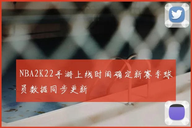 NBA2K22手游上线时间确定新赛季球员数据同步更新
