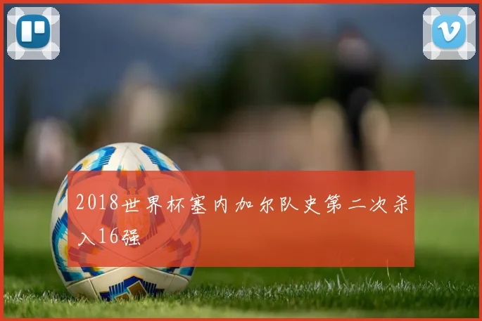 2018世界杯塞内加尔队史第二次杀入16强