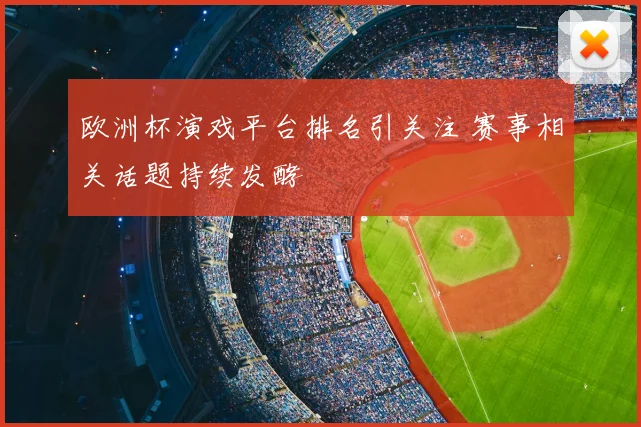 欧洲杯演戏平台排名引关注 赛事相关话题持续发酵